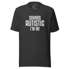 Sounds Autistic I'm In Unisex t-shirt Dark Grey Heather S