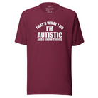 That's What I Do, I'm Autistic and I Know Things Unisex t-shirt The Autistic Innovator Maroon S 